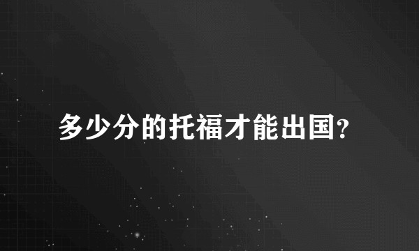 多少分的托福才能出国？
