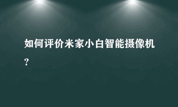 如何评价米家小白智能摄像机？
