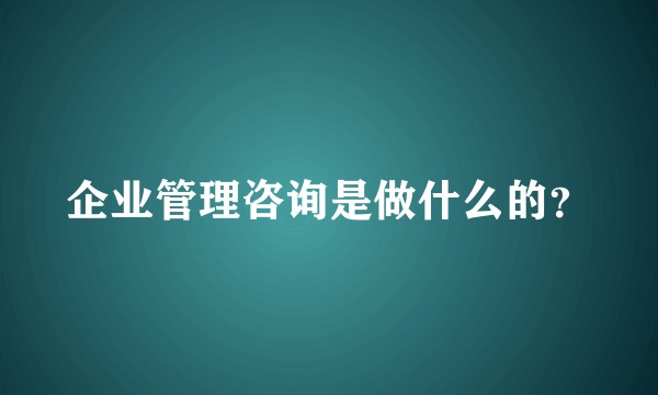 企业管理咨询是做什么的？
