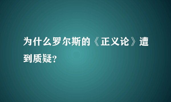 为什么罗尔斯的《正义论》遭到质疑？