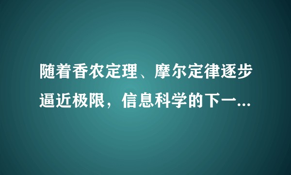 随着香农定理、摩尔定律逐步逼近极限，信息科学的下一个突破口可能在哪？