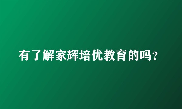 有了解家辉培优教育的吗？