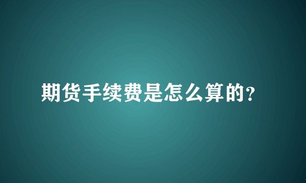 期货手续费是怎么算的？