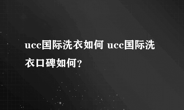 ucc国际洗衣如何 ucc国际洗衣口碑如何？