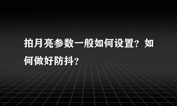 拍月亮参数一般如何设置？如何做好防抖？