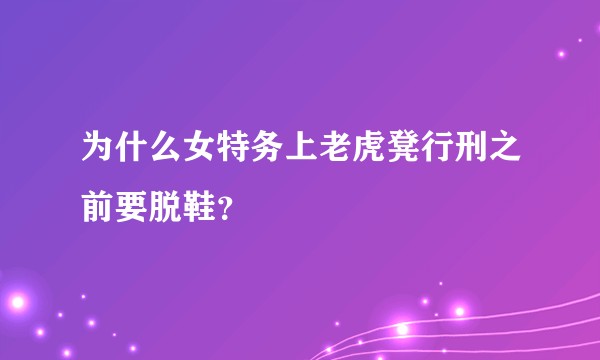 为什么女特务上老虎凳行刑之前要脱鞋？