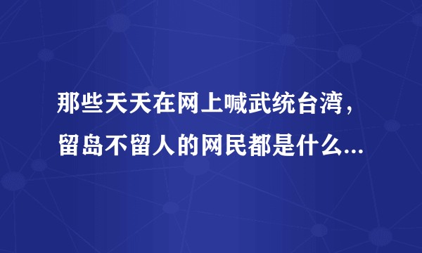 那些天天在网上喊武统台湾,留岛不留人的网民都是什么心态?如何看待他们?