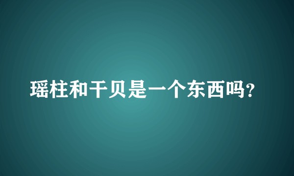 瑶柱和干贝是一个东西吗?