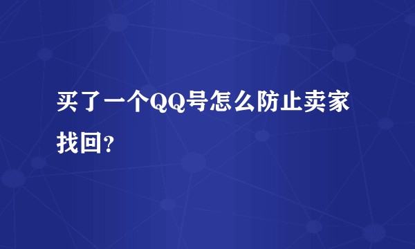 买了一个QQ号怎么防止卖家找回？