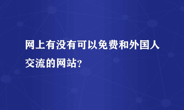 网上有没有可以免费和外国人交流的网站？