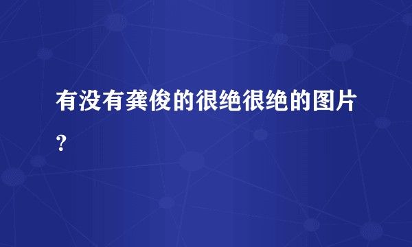 有没有龚俊的很绝很绝的图片？