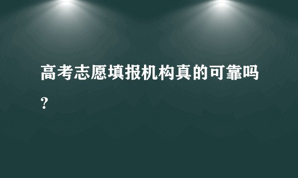 高考志愿填报机构真的可靠吗？