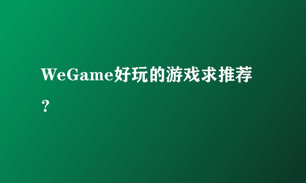 WeGame好玩的游戏求推荐？