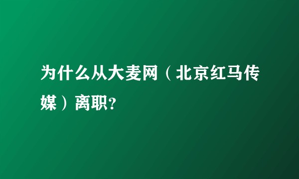 为什么从大麦网(北京红马传媒)离职?
