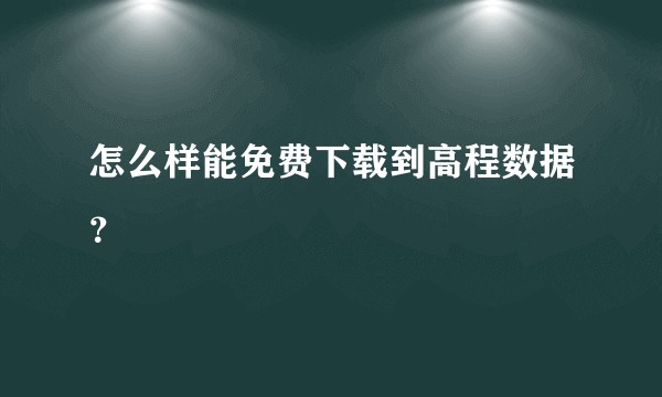 怎么样能免费下载到高程数据?