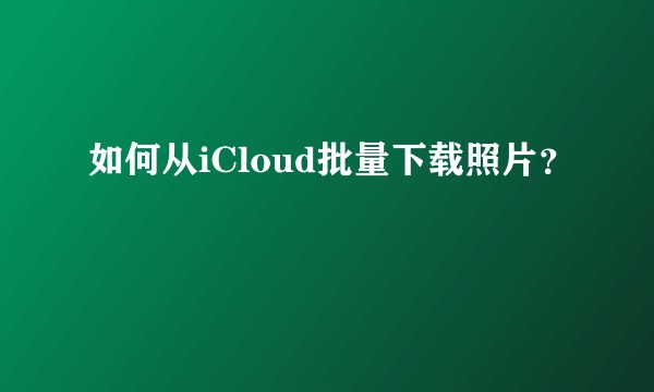 如何从iCloud批量下载照片？