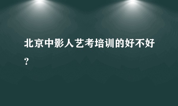北京中影人艺考培训的好不好？