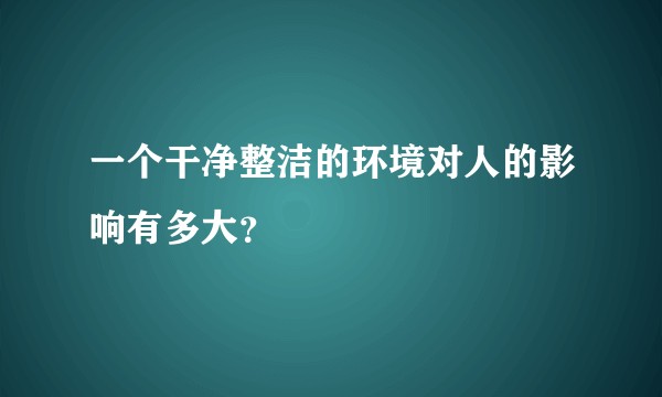 一个干净整洁的环境对人的影响有多大？