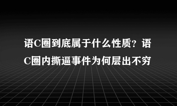 语C圈到底属于什么性质？语C圈内撕逼事件为何层出不穷