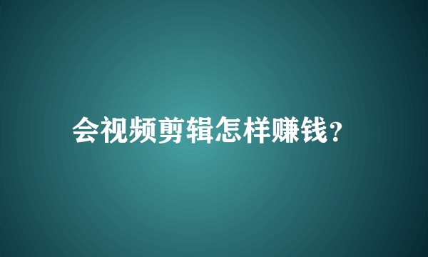 会视频剪辑怎样赚钱？