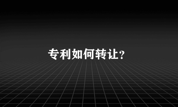 专利如何转让？