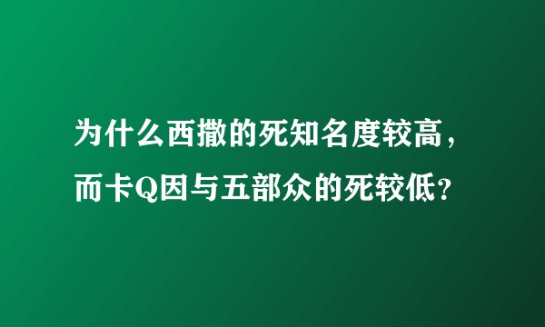 为什么西撒的死知名度较高，而卡Q因与五部众的死较低？