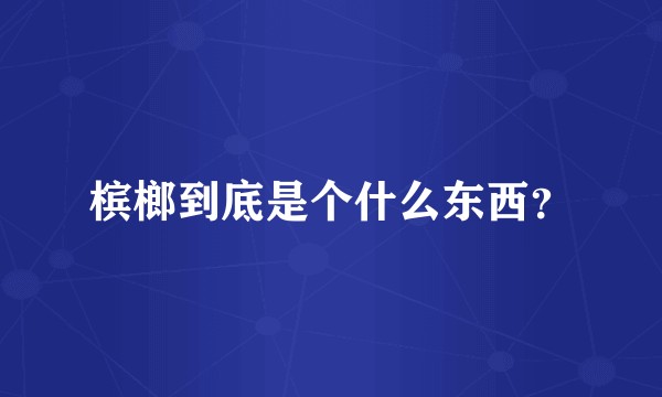 槟榔到底是个什么东西？