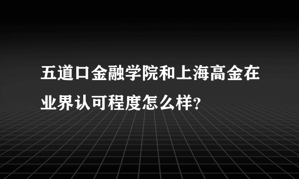 五道口金融学院和上海高金在业界认可程度怎么样？