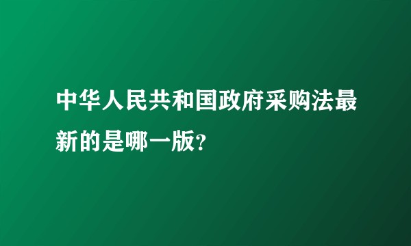 中华人民共和国政府采购法最新的是哪一版？