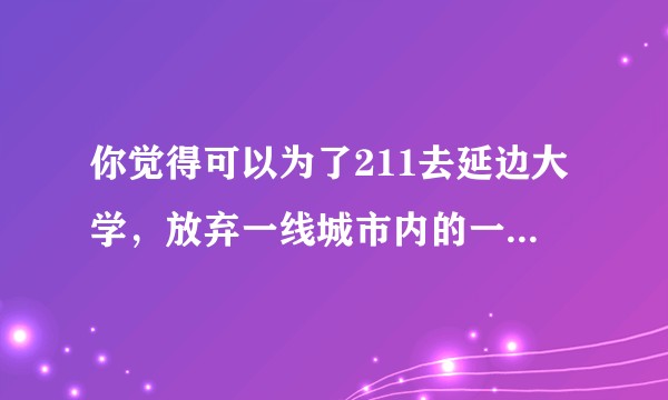 你觉得可以为了211去延边大学，放弃一线城市内的一本大学吗？