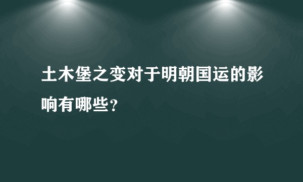 土木堡之变对于明朝国运的影响有哪些？