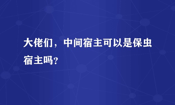 大佬们,中间宿主可以是保虫宿主吗?