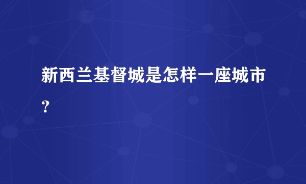 新西兰基督城是怎样一座城市？
