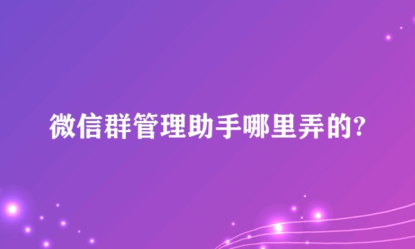 微信群管理助手哪里弄的?