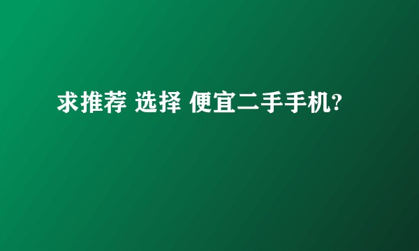 求推荐 选择 便宜二手手机?