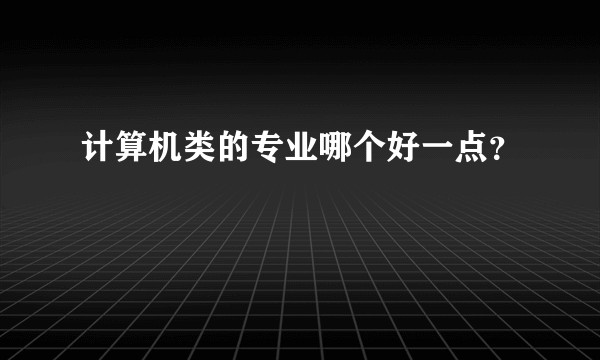 计算机类的专业哪个好一点？