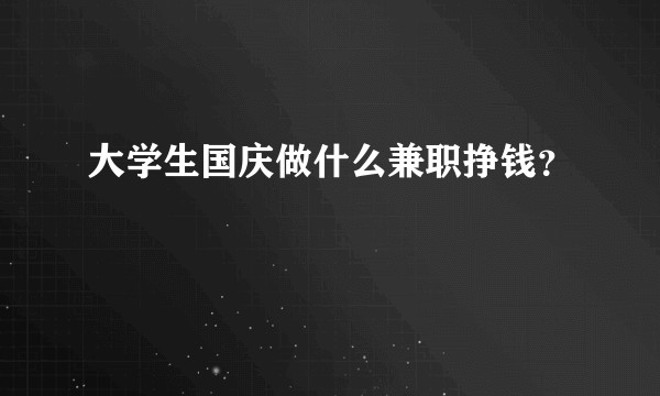 大学生国庆做什么兼职挣钱？