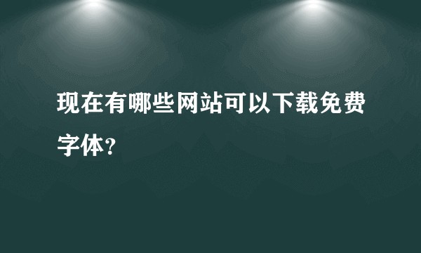 现在有哪些网站可以下载免费字体？
