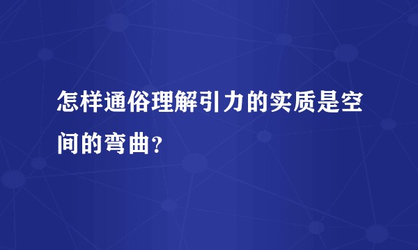 怎样通俗理解引力的实质是空间的弯曲?