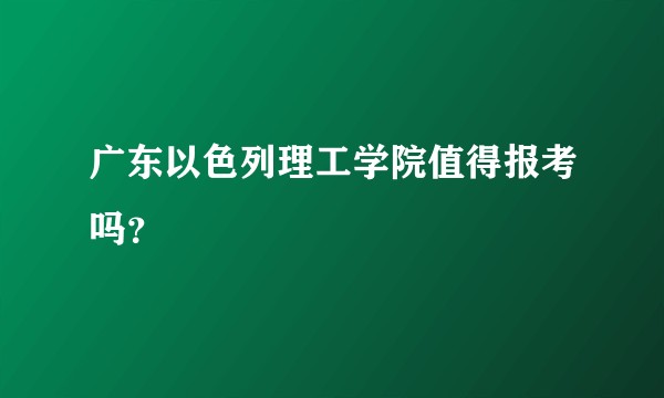 广东以色列理工学院值得报考吗？