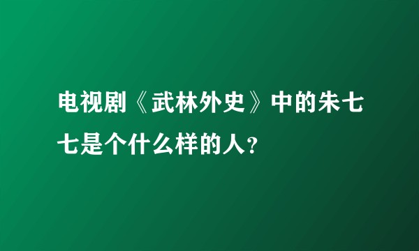 电视剧《武林外史》中的朱七七是个什么样的人?