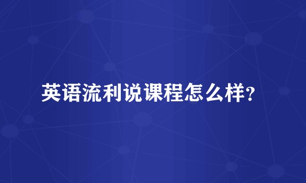 英语流利说课程怎么样？