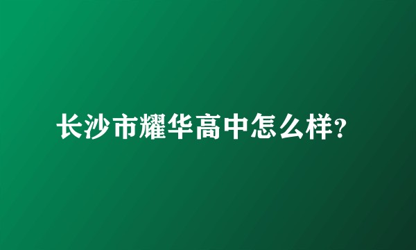 长沙市耀华高中怎么样?