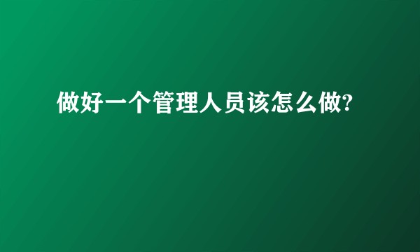 做好一个管理人员该怎么做?