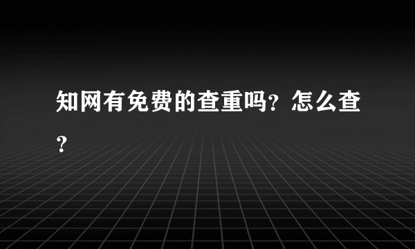 知网有免费的查重吗？怎么查？