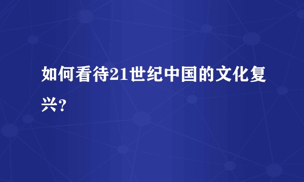 如何看待21世纪中国的文化复兴?
