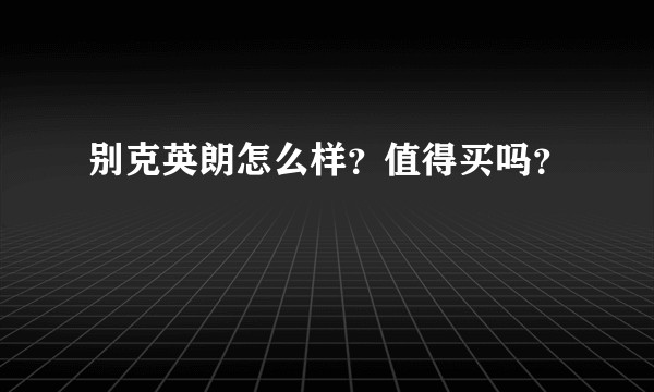 别克英朗怎么样？值得买吗？