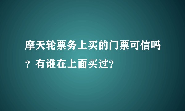 摩天轮票务上买的门票可信吗？有谁在上面买过？