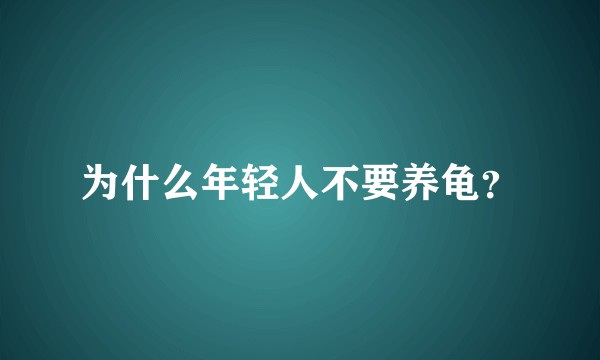 为什么年轻人不要养龟?