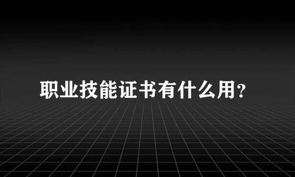 职业技能证书有什么用？